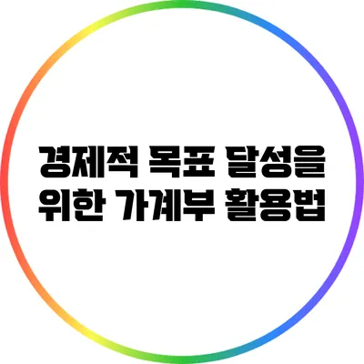 경제적 목표 달성을 위한 가계부 활용법