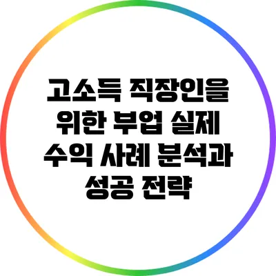 고소득 직장인을 위한 부업: 실제 수익 사례 분석과 성공 전략