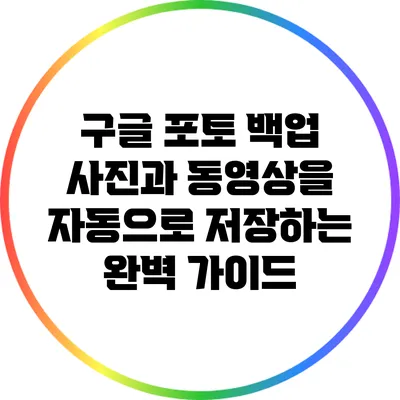 구글 포토 백업: 사진과 동영상을 자동으로 저장하는 완벽 가이드