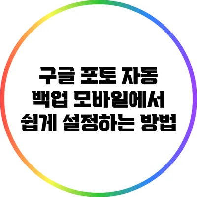구글 포토 자동 백업: 모바일에서 쉽게 설정하는 방법