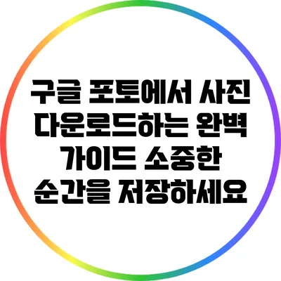 구글 포토에서 사진 다운로드하는 완벽 가이드: 소중한 순간을 저장하세요