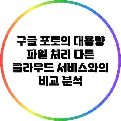 구글 포토의 대용량 파일 처리: 다른 클라우드 서비스와의 비교 분석