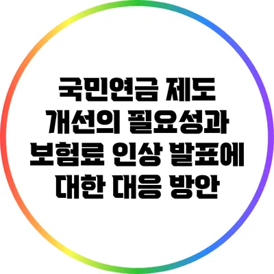 국민연금 제도 개선의 필요성과 보험료 인상 발표에 대한 대응 방안
