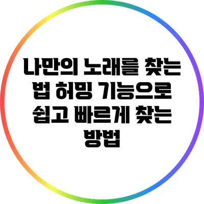나만의 노래를 찾는 법: 허밍 기능으로 쉽고 빠르게 찾는 방법
