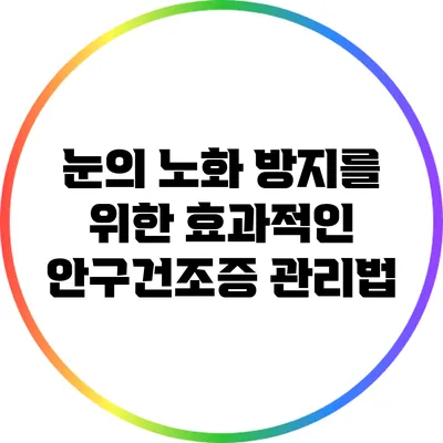 눈의 노화 방지를 위한 효과적인 안구건조증 관리법