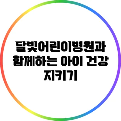 달빛어린이병원과 함께하는 아이 건강 지키기