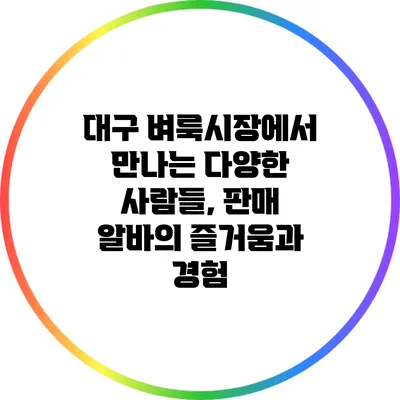 대구 벼룩시장에서 만나는 다양한 사람들, 판매 알바의 즐거움과 경험