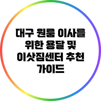 대구 원룸 이사를 위한 용달 및 이삿짐센터 추천 가이드