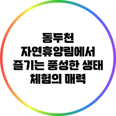 동두천 자연휴양림에서 즐기는 풍성한 생태 체험의 매력