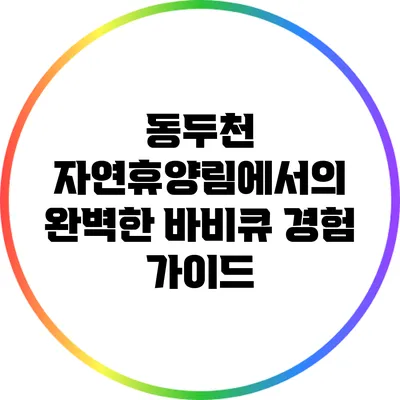 동두천 자연휴양림에서의 완벽한 바비큐 경험 가이드