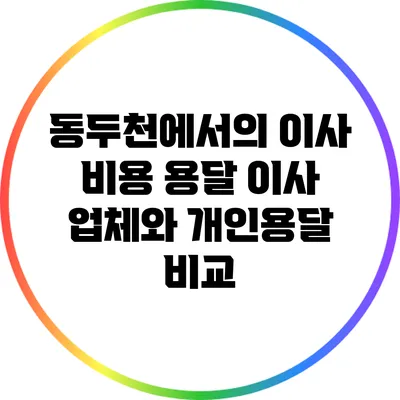 동두천에서의 이사 비용: 용달 이사 업체와 개인용달 비교