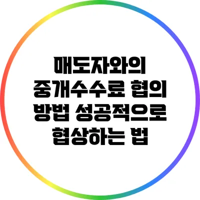매도자와의 중개수수료 협의 방법: 성공적으로 협상하는 법