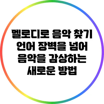 멜로디로 음악 찾기: 언어 장벽을 넘어 음악을 감상하는 새로운 방법