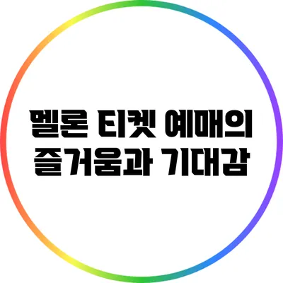 멜론 티켓 예매의 즐거움과 기대감