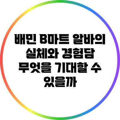 배민 B마트 알바의 실체와 경험담: 무엇을 기대할 수 있을까?