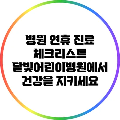 병원 연휴 진료 체크리스트: 달빛어린이병원에서 건강을 지키세요