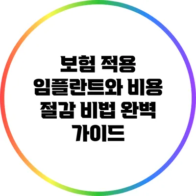 보험 적용 임플란트와 비용 절감 비법 완벽 가이드