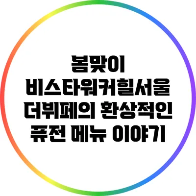 봄맞이 비스타워커힐서울 더뷔페의 환상적인 퓨전 메뉴 이야기