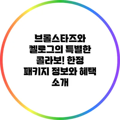 브롤스타즈와 켈로그의 특별한 콜라보! 한정 패키지 정보와 혜택 소개