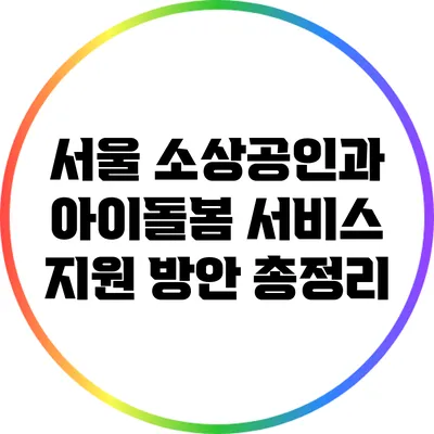 서울 소상공인과 아이돌봄 서비스 지원 방안 총정리