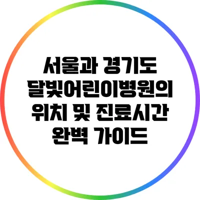 서울과 경기도 달빛어린이병원의 위치 및 진료시간 완벽 가이드