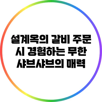 설계옥의 갈비 주문 시 경험하는 무한 샤브샤브의 매력