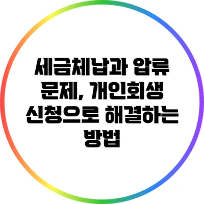 세금체납과 압류 문제, 개인회생 신청으로 해결하는 방법