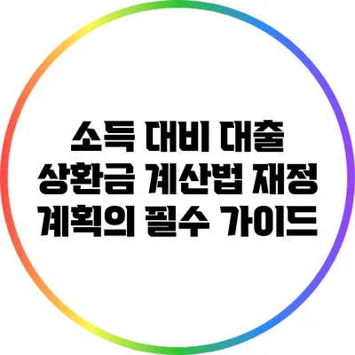소득 대비 대출 상환금 계산법: 재정 계획의 필수 가이드