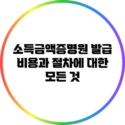 소득금액증명원 발급 비용과 절차에 대한 모든 것
