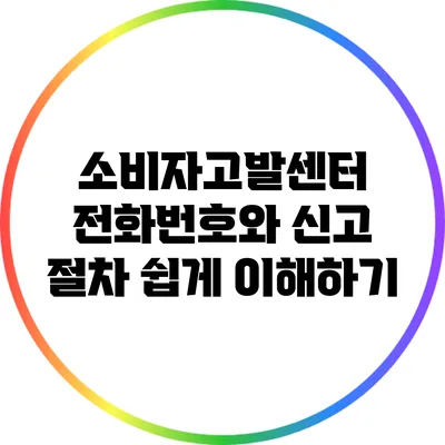 소비자고발센터 전화번호와 신고 절차 쉽게 이해하기