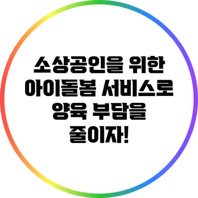 소상공인을 위한 아이돌봄 서비스로 양육 부담을 줄이자!