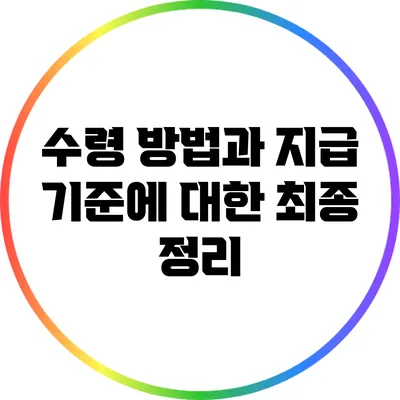수령 방법과 지급 기준에 대한 최종 정리