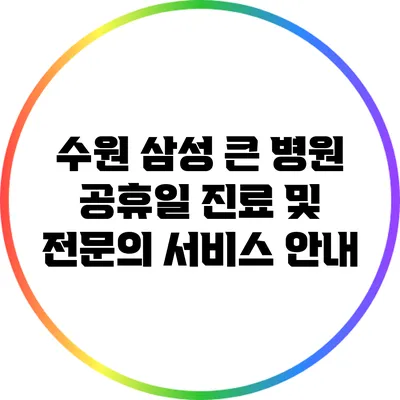 수원 삼성 큰 병원: 공휴일 진료 및 전문의 서비스 안내