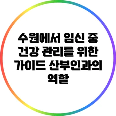 수원에서 임신 중 건강 관리를 위한 가이드: 산부인과의 역할