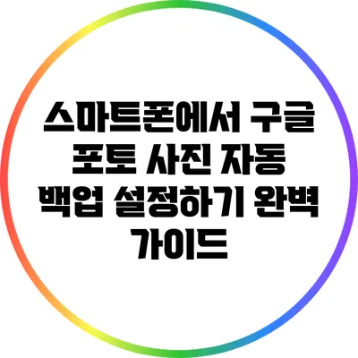 스마트폰에서 구글 포토 사진 자동 백업 설정하기 완벽 가이드