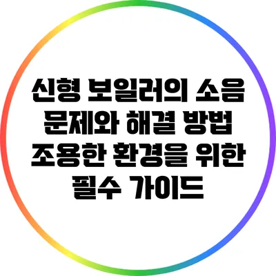 신형 보일러의 소음 문제와 해결 방법: 조용한 환경을 위한 필수 가이드