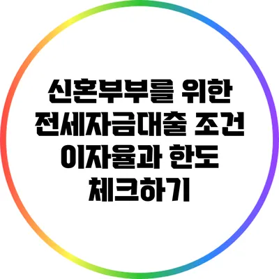 신혼부부를 위한 전세자금대출 조건: 이자율과 한도 체크하기
