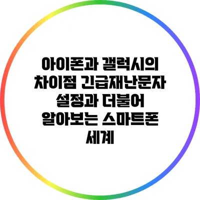 아이폰과 갤럭시의 차이점: 긴급재난문자 설정과 더불어 알아보는 스마트폰 세계