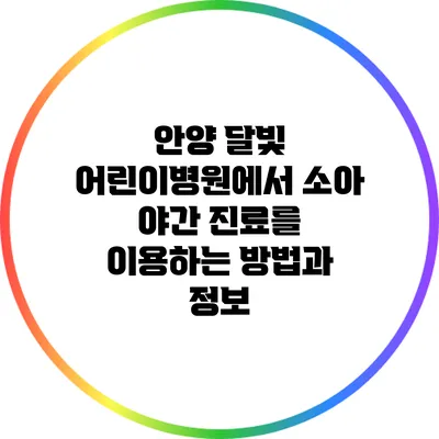 안양 달빛 어린이병원에서 소아 야간 진료를 이용하는 방법과 정보