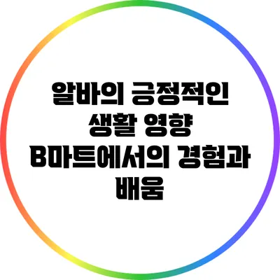 알바의 긍정적인 생활 영향: B마트에서의 경험과 배움
