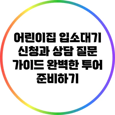 어린이집 입소대기 신청과 상담 질문 가이드: 완벽한 투어 준비하기
