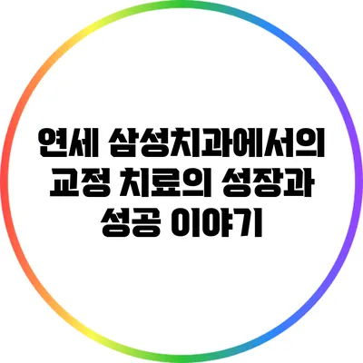 연세 삼성치과에서의 교정 치료의 성장과 성공 이야기