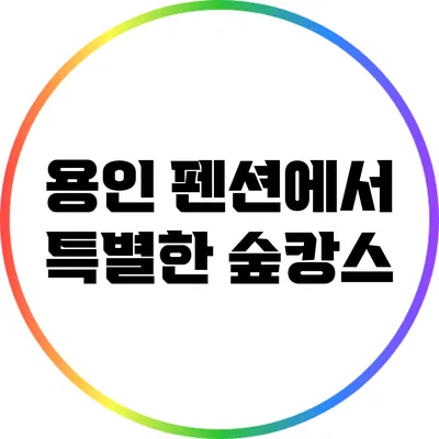 용인 펜션에서 특별한 숲캉스