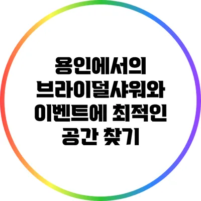 용인에서의 브라이덜샤워와 이벤트에 최적인 공간 찾기