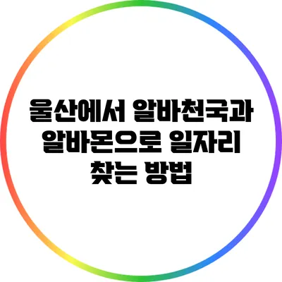 울산에서 알바천국과 알바몬으로 일자리 찾는 방법