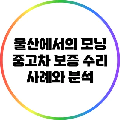 울산에서의 모닝 중고차 보증 수리 사례와 분석