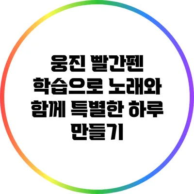 웅진 빨간펜 학습으로 노래와 함께 특별한 하루 만들기