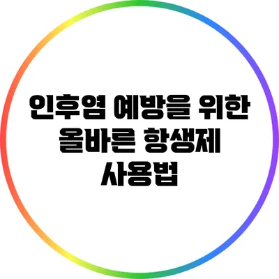 인후염 예방을 위한 올바른 항생제 사용법