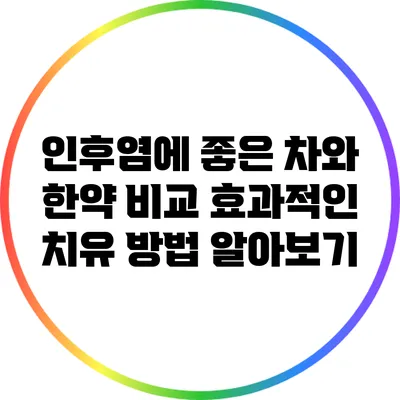 인후염에 좋은 차와 한약 비교: 효과적인 치유 방법 알아보기