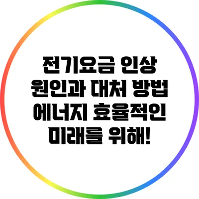 전기요금 인상 원인과 대처 방법: 에너지 효율적인 미래를 위해!
